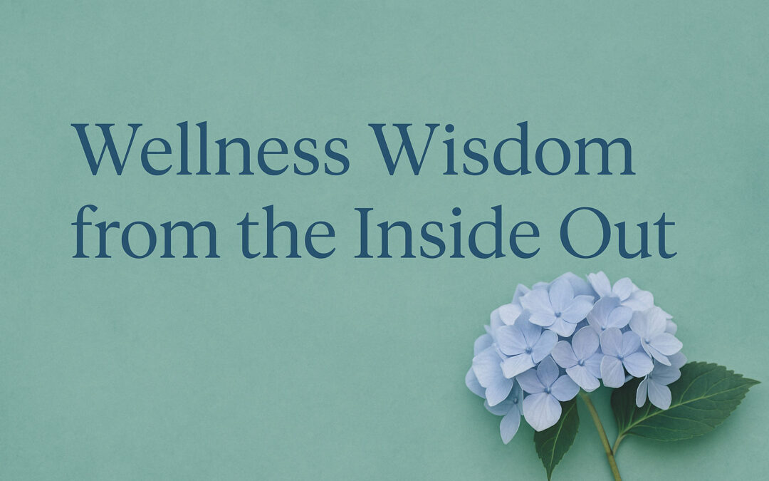 Wellness Wisdom from the Inside Out: A Natural Health Practitioner’s Perspective